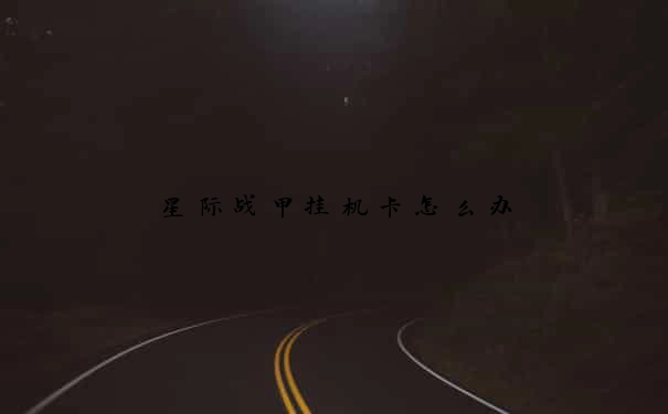 星际战甲挂机卡怎么办